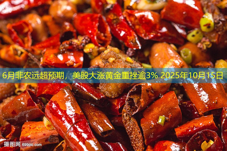 6月非农远超预期，美股大涨黄金重挫逾3% 2025年10月15日