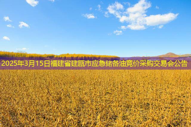 2025年3月15日福建省建瓯市应急储备油竞价采购交易会公告