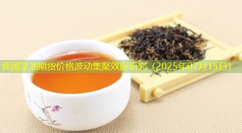 我国菜油期货价格波动集聚效应研究（2025年07月15日）