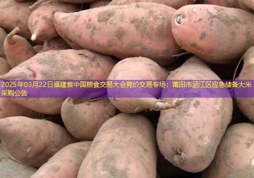 2025年03月22日福建省中国粮食交易大会竞价交易专场：莆田市涵江区应急储备大米采购公告