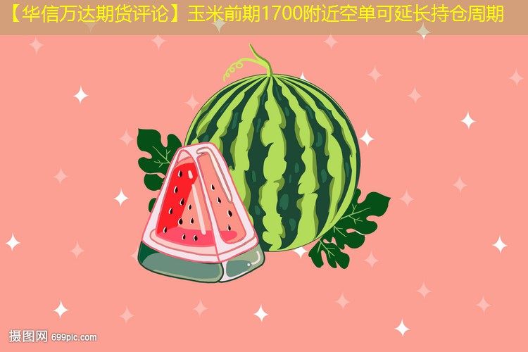 【华信万达期货评论】玉米前期1700附近空单可延长持仓周期