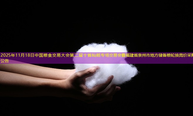 2025年11月18日中国粮食交易大会第二届十省籼稻专场交易会暨福建省泉州市地方储备粮轮换竞价采购公告